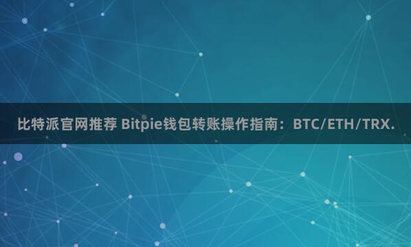 比特派官网推荐 Bitpie钱包转账操作指南：BTC/ETH/TRX.