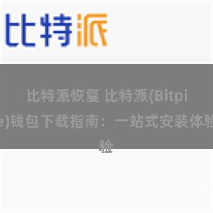 比特派恢复 比特派(Bitpie)钱包下载指南：一站式安装体验