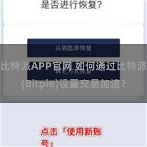 比特派APP官网 如何通过比特派(Bitpie)设置交易加速？