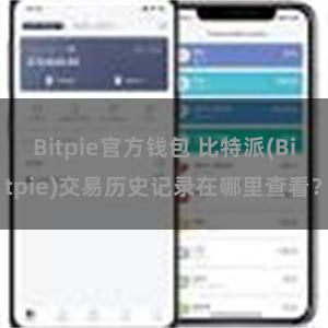 Bitpie官方钱包 比特派(Bitpie)交易历史记录在哪里查看？