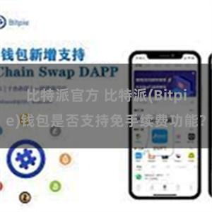 比特派官方 比特派(Bitpie)钱包是否支持免手续费功能？