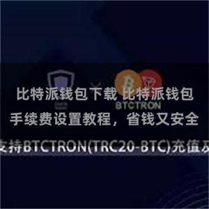 比特派钱包下载 比特派钱包手续费设置教程，省钱又安全