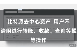 比特派去中心资产  用户不错清闲进行转账、收款、查询等操作