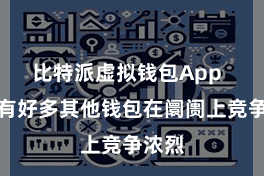 比特派虚拟钱包App  但也有好多其他钱包在阛阓上竞争浓烈
