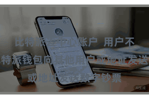 比特派去中心账户 用户不错通过比特派钱包向其他用户或地址发送数字钞票