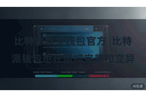 比特派数字钱包官方  比特派钱包也在阻抑完善和立异