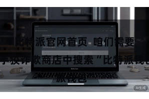 比特派官网首页  咱们需要在手狡诈欺商店中搜索“比特派钱包”