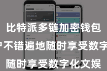 比特派多链加密钱包 让用户不错遍地随时享受数字化文娱