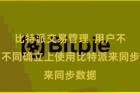 比特派交易管理 用户不错在不同确立上使用比特派来同步数据