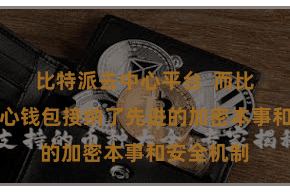比特派去中心平台  而比特派去中心钱包接纳了先进的加密本事和安全机制