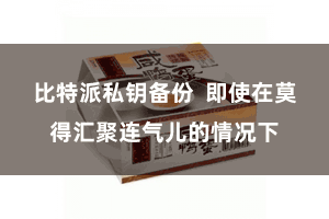比特派私钥备份  即使在莫得汇聚连气儿的情况下
