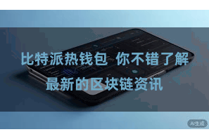 比特派热钱包  你不错了解最新的区块链资讯