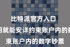 比特派官方入口  领有私钥就能安详约束账户内的数字钞票