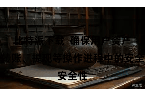 比特派下载  确保用户资产在转账、提现等操作进程中的安全性