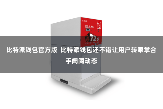 比特派钱包官方版  比特派钱包还不错让用户转眼掌合手阛阓动态